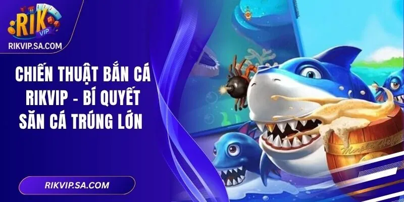 Chiến Thuật Bắn Cá Rikvip – Bí Quyết Săn Cá Trúng Lớn