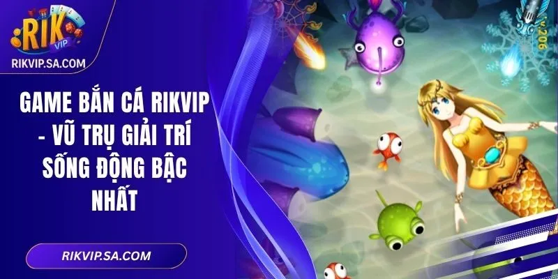 Game Bắn Cá RIKVIP – Vũ Trụ Giải Trí Sống Động Bậc Nhất
