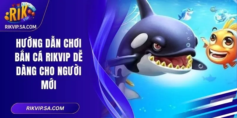 Hướng Dẫn Chơi Bắn Cá Rikvip Dễ Dàng Cho Người Mới